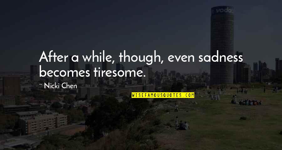 Recieving Quotes By Nicki Chen: After a while, though, even sadness becomes tiresome.