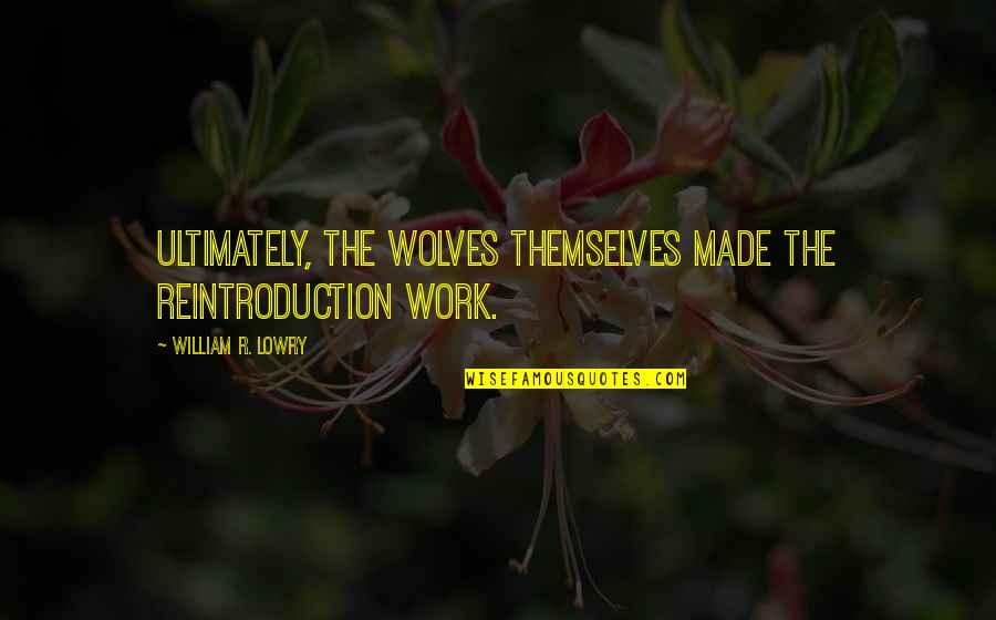 Recinto De Ciencias Quotes By William R. Lowry: Ultimately, the wolves themselves made the reintroduction work.