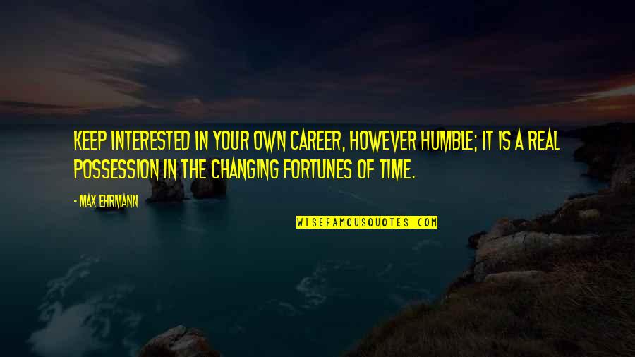 Recinto Electoral Quotes By Max Ehrmann: Keep interested in your own career, however humble; Recinto Electoral Quotes By Max Ehrmann: Keep interested in your own career, however humble;