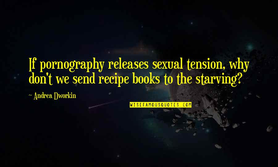Recipe Books Quotes By Andrea Dworkin: If pornography releases sexual tension, why don't we