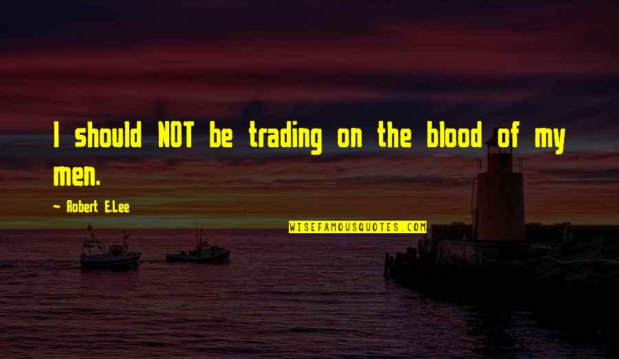 Recipe For Disaster Quotes By Robert E.Lee: I should NOT be trading on the blood