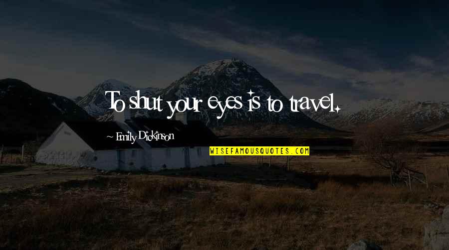 Recipes And Family Quotes By Emily Dickinson: To shut your eyes is to travel.