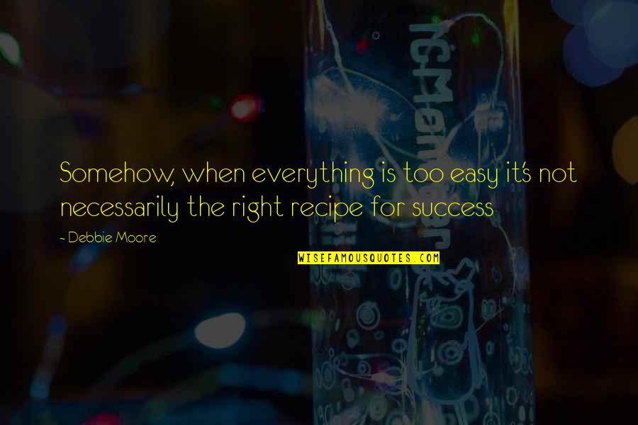Recipes For Success Quotes By Debbie Moore: Somehow, when everything is too easy it's not