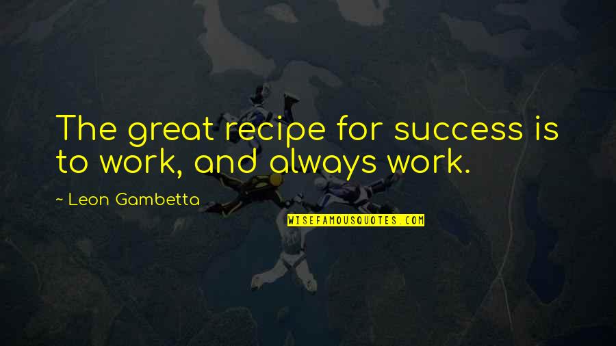 Recipes For Success Quotes By Leon Gambetta: The great recipe for success is to work,