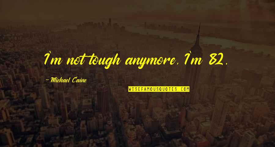 Recipes From Heaven Quotes By Michael Caine: I'm not tough anymore, I'm 82. Recipes From Heaven Quotes By Michael Caine: I'm not tough anymore, I'm 82.