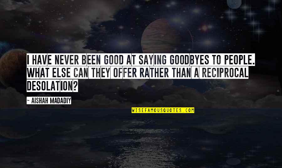 Reciprocal Quotes By Aishah Madadiy: I have never been good at saying goodbyes