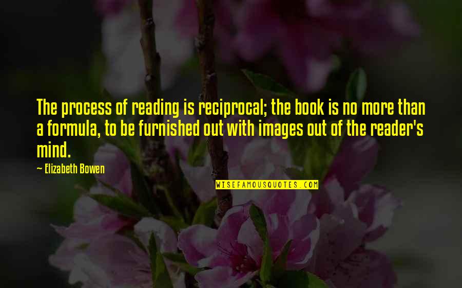 Reciprocal Quotes By Elizabeth Bowen: The process of reading is reciprocal; the book