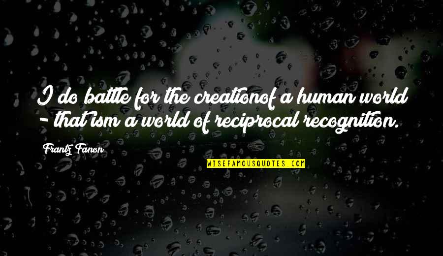 Reciprocal Quotes By Frantz Fanon: I do battle for the creationof a human