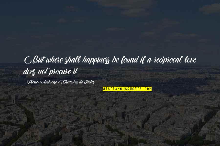 Reciprocal Quotes By Pierre-Ambroise Choderlos De Laclos: But where shall happiness be found if a