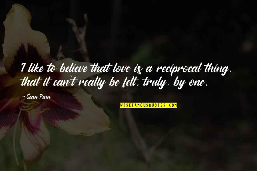 Reciprocal Quotes By Sean Penn: I like to believe that love is a