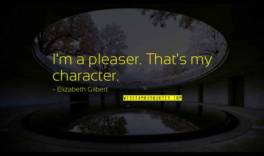 Reciprocal Teaching Quotes By Elizabeth Gilbert: I'm a pleaser. That's my character.