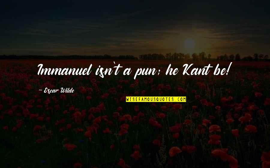 Reciprocated Love Quotes By Oscar Wilde: Immanuel isn't a pun; he Kant be! Reciprocated Love Quotes By Oscar Wilde: Immanuel isn't a pun; he Kant be!