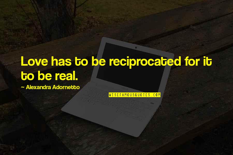 Reciprocated Quotes By Alexandra Adornetto: Love has to be reciprocated for it to