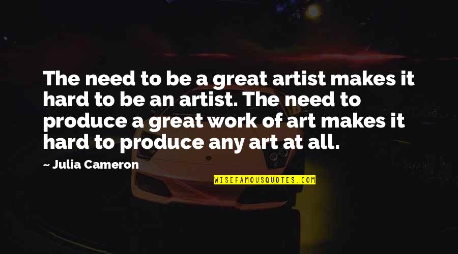 Reciprocates Quotes By Julia Cameron: The need to be a great artist makes