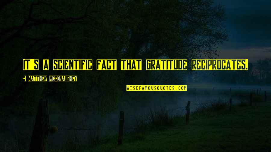 Reciprocates Quotes By Matthew McConaughey: It's a scientific fact that gratitude reciprocates.