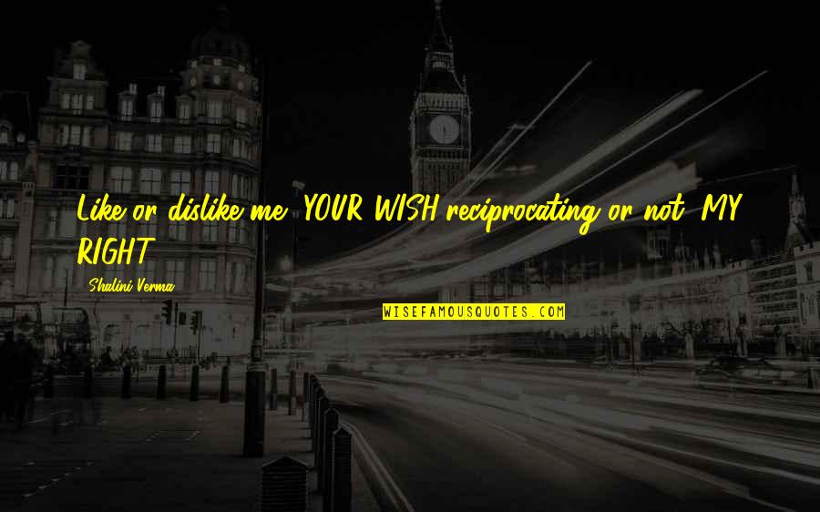 Reciprocating Quotes By Shalini Verma: Like or dislike me, YOUR WISH;reciprocating or not,