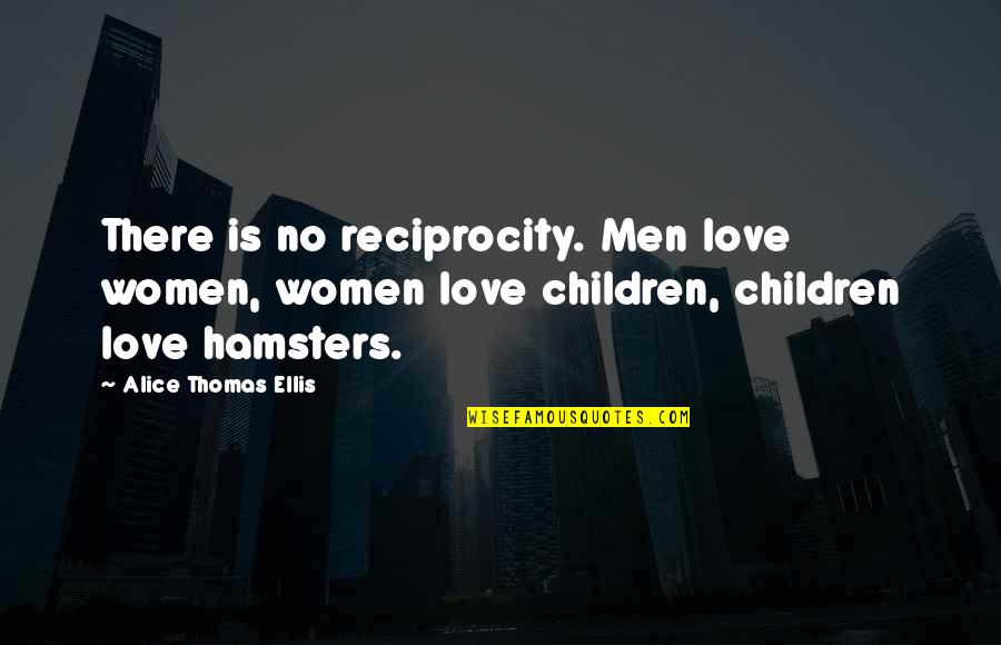 Reciprocity In Love Quotes By Alice Thomas Ellis: There is no reciprocity. Men love women, women