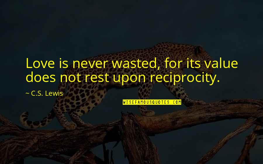 Reciprocity In Love Quotes By C.S. Lewis: Love is never wasted, for its value does