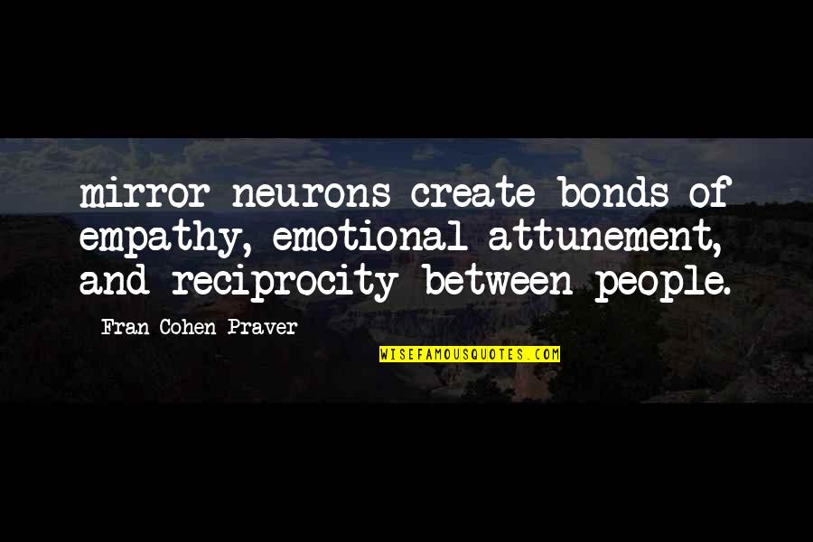 Reciprocity Quotes By Fran Cohen Praver: mirror neurons create bonds of empathy, emotional attunement,