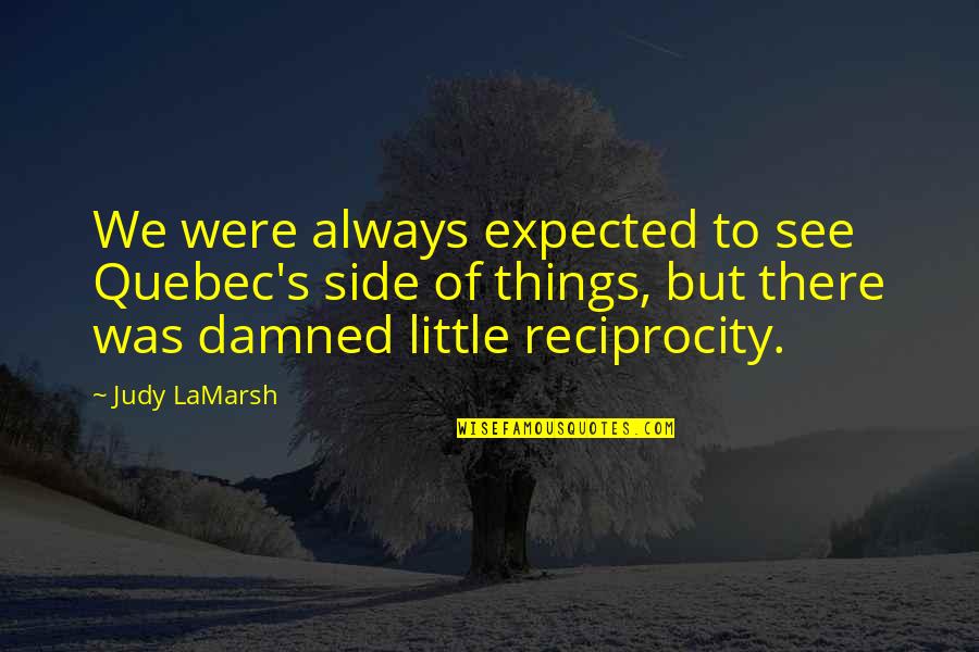 Reciprocity Quotes By Judy LaMarsh: We were always expected to see Quebec's side