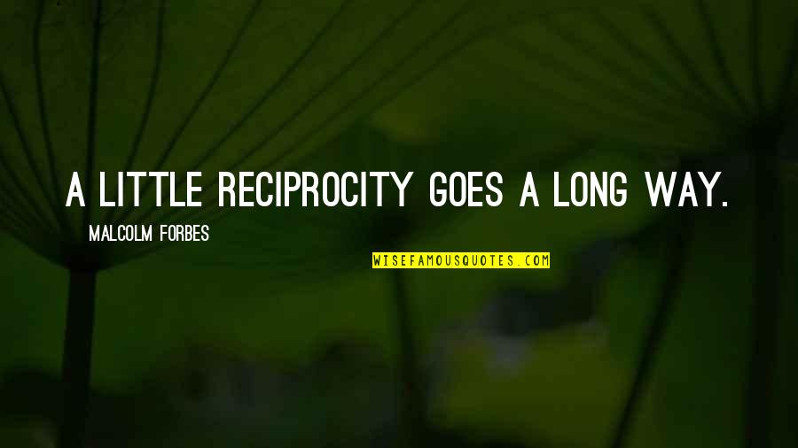 Reciprocity Quotes By Malcolm Forbes: A little reciprocity goes a long way.