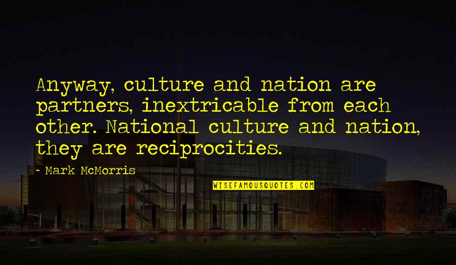 Reciprocity Quotes By Mark McMorris: Anyway, culture and nation are partners, inextricable from