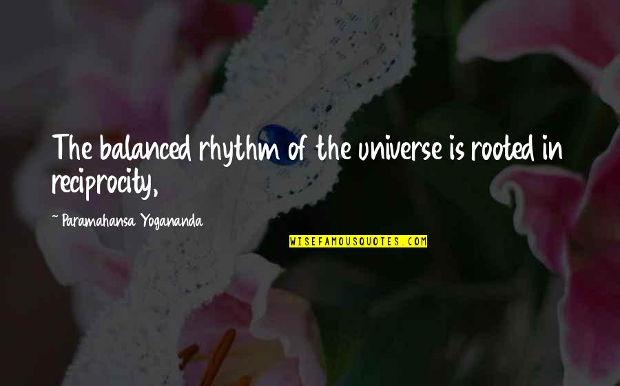 Reciprocity Quotes By Paramahansa Yogananda: The balanced rhythm of the universe is rooted