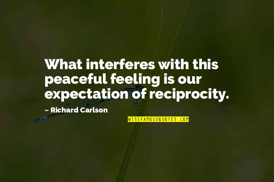 Reciprocity Quotes By Richard Carlson: What interferes with this peaceful feeling is our
