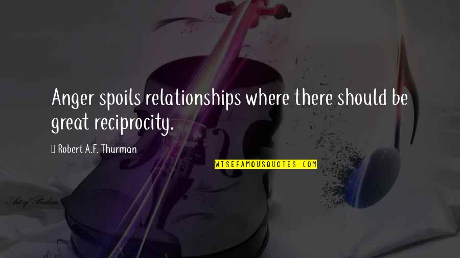 Reciprocity Quotes By Robert A.F. Thurman: Anger spoils relationships where there should be great