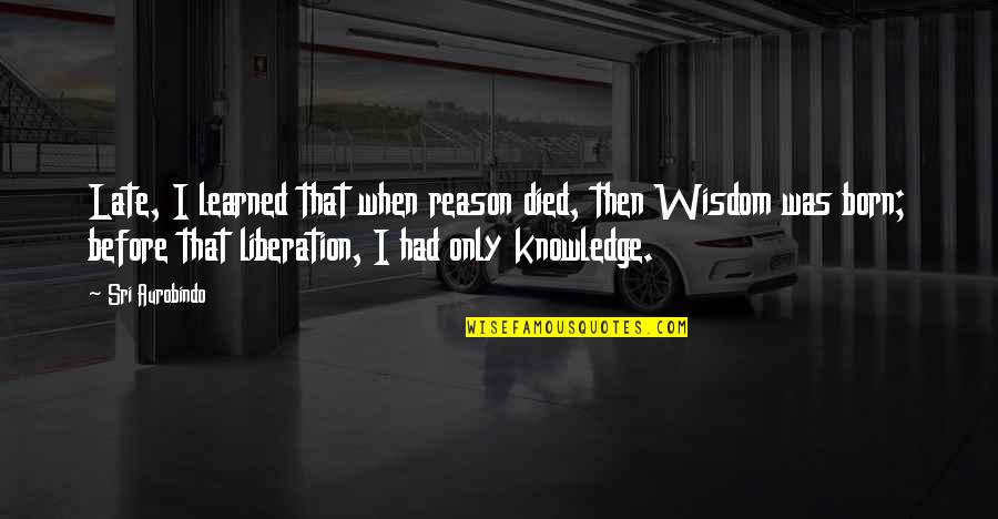 Reciproco Significado Quotes By Sri Aurobindo: Late, I learned that when reason died, then Reciproco Significado Quotes By Sri Aurobindo: Late, I learned that when reason died, then