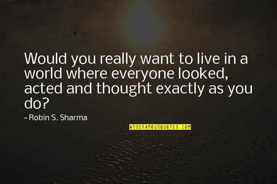 Reciproque Theoreme Quotes By Robin S. Sharma: Would you really want to live in a