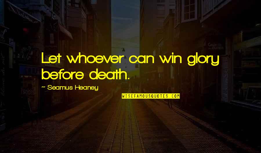 Recitado De Algun Quotes By Seamus Heaney: Let whoever can win glory before death.