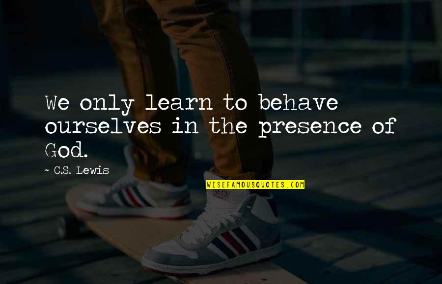 Recitals In Contracts Quotes By C.S. Lewis: We only learn to behave ourselves in the