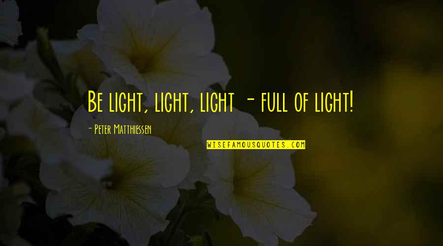 Recitals In Contracts Quotes By Peter Matthiessen: Be light, light, light - full of light!