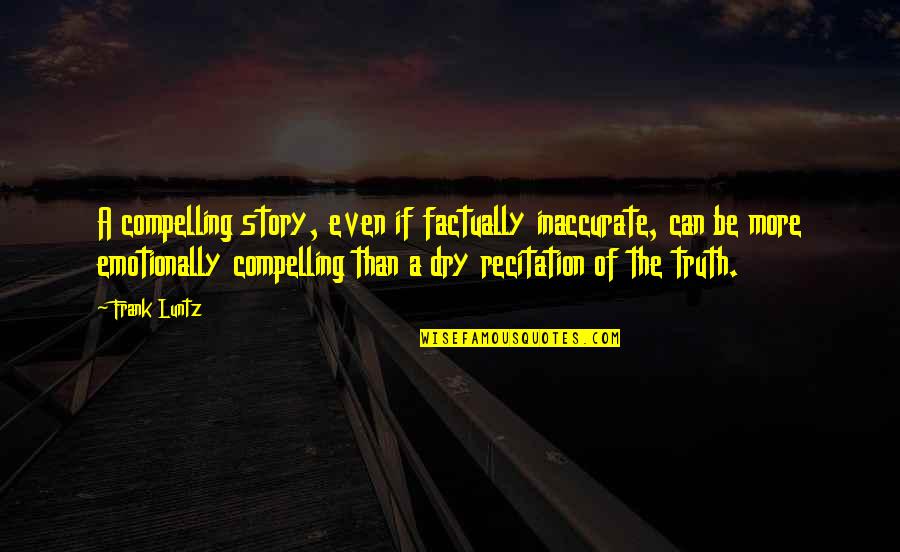 Recitation Quotes By Frank Luntz: A compelling story, even if factually inaccurate, can