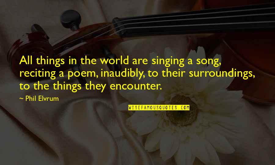 Reciting Quotes By Phil Elvrum: All things in the world are singing a