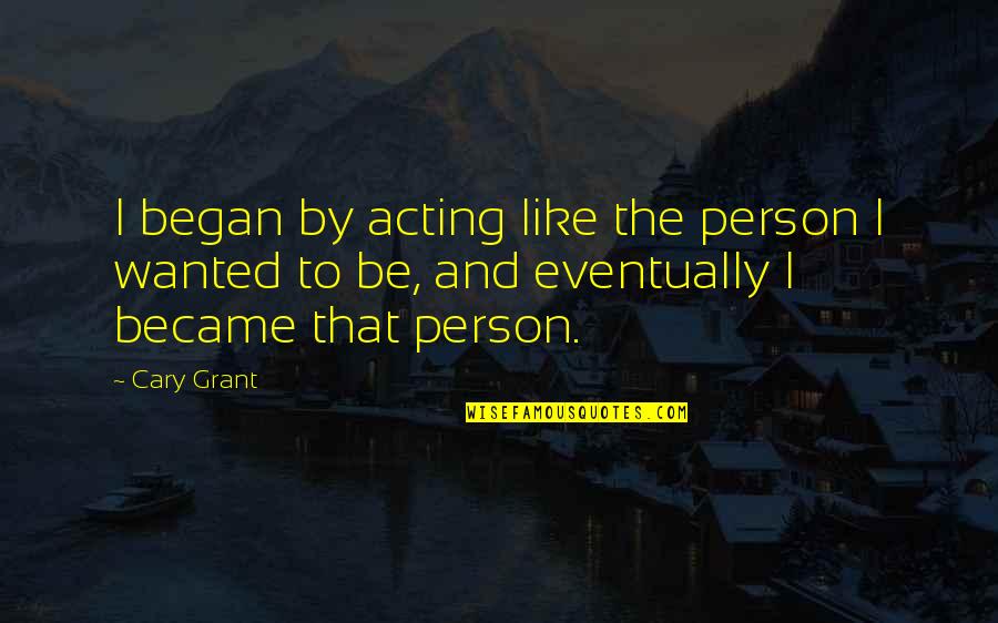 Recitire Quotes By Cary Grant: I began by acting like the person I