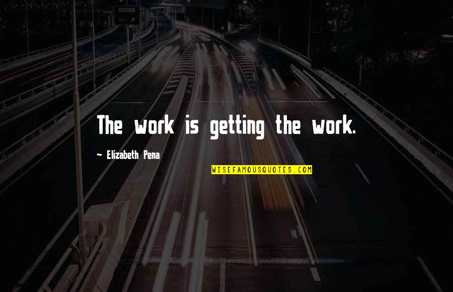 Reckinger Luxembourg Quotes By Elizabeth Pena: The work is getting the work. Reckinger Luxembourg Quotes By Elizabeth Pena: The work is getting the work.