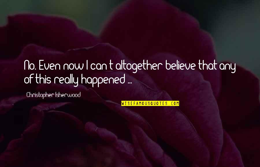Recklaus Quotes By Christopher Isherwood: No. Even now I can't altogether believe that Recklaus Quotes By Christopher Isherwood: No. Even now I can't altogether believe that