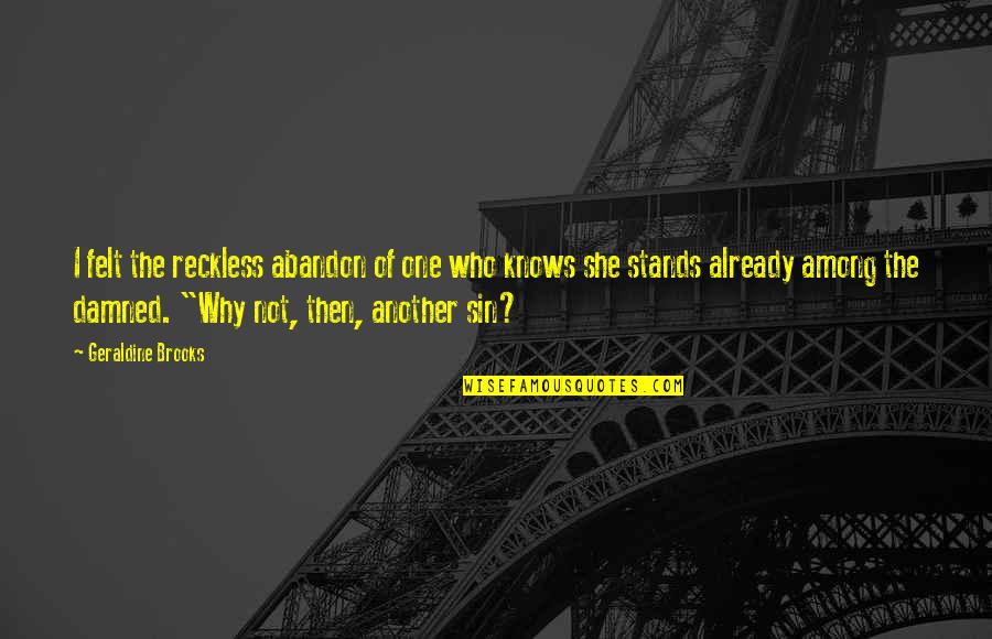 Reckless Abandon Quotes By Geraldine Brooks: I felt the reckless abandon of one who