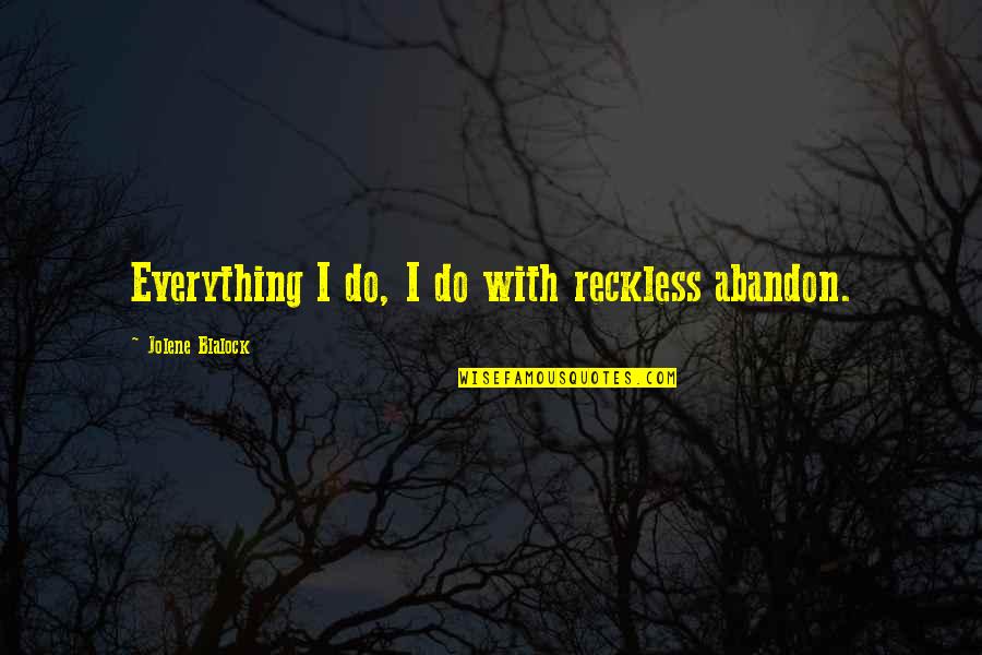 Reckless Abandon Quotes By Jolene Blalock: Everything I do, I do with reckless abandon.