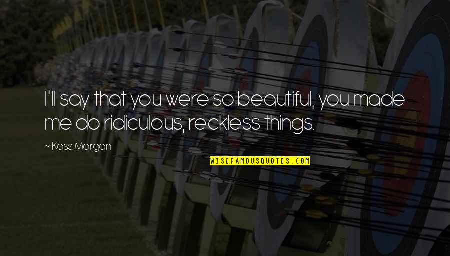 Reckless Love Quotes By Kass Morgan: I'll say that you were so beautiful, you