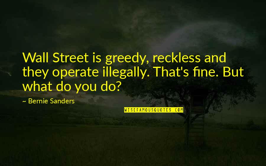 Reckless Quotes By Bernie Sanders: Wall Street is greedy, reckless and they operate