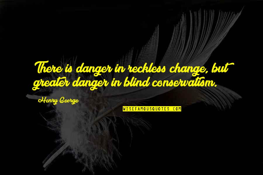 Reckless Quotes By Henry George: There is danger in reckless change, but greater