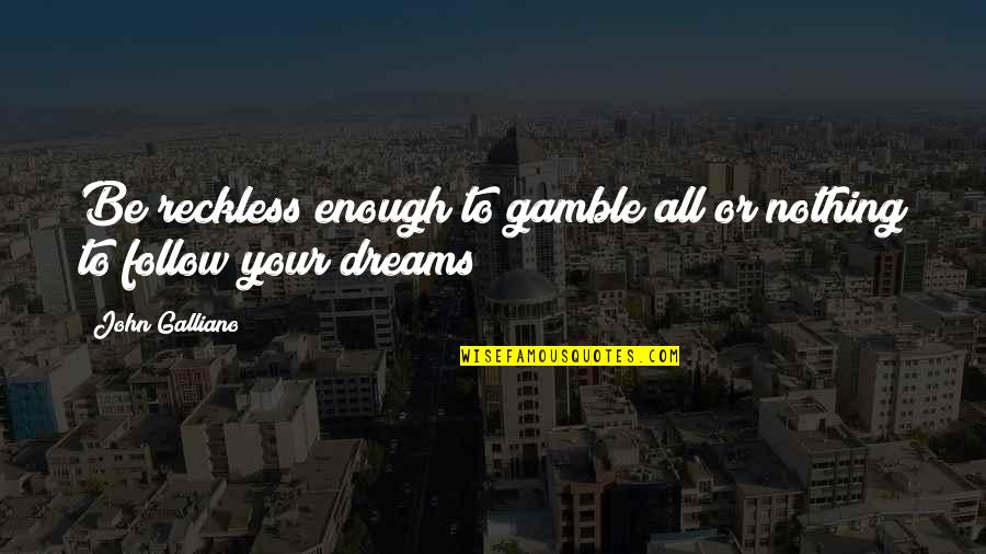 Reckless Quotes By John Galliano: Be reckless enough to gamble all or nothing