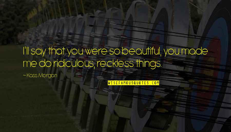 Reckless Quotes By Kass Morgan: I'll say that you were so beautiful, you