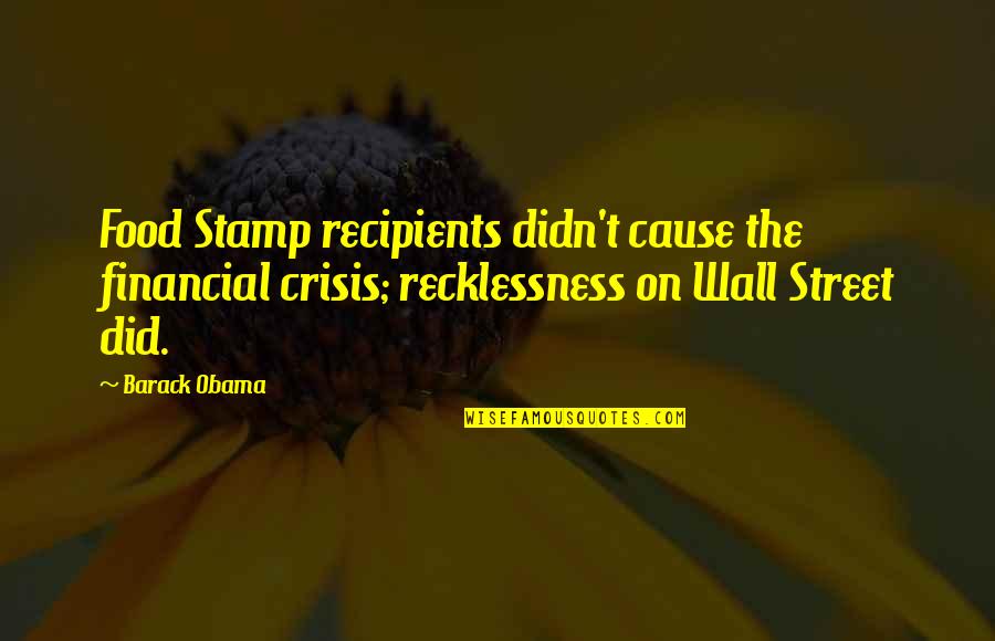 Recklessness 7 Quotes By Barack Obama: Food Stamp recipients didn't cause the financial crisis;
