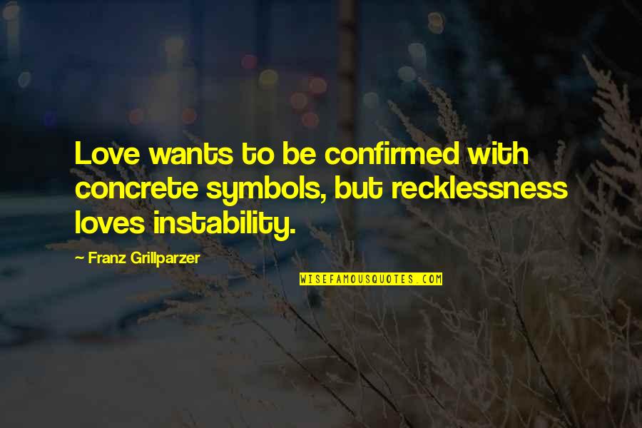 Recklessness 7 Quotes By Franz Grillparzer: Love wants to be confirmed with concrete symbols,