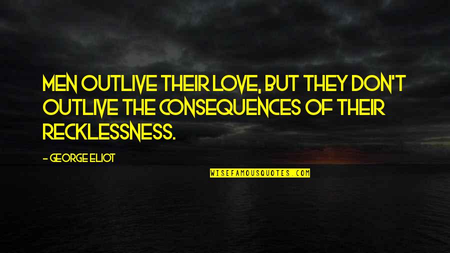 Recklessness 7 Quotes By George Eliot: Men outlive their love, but they don't outlive