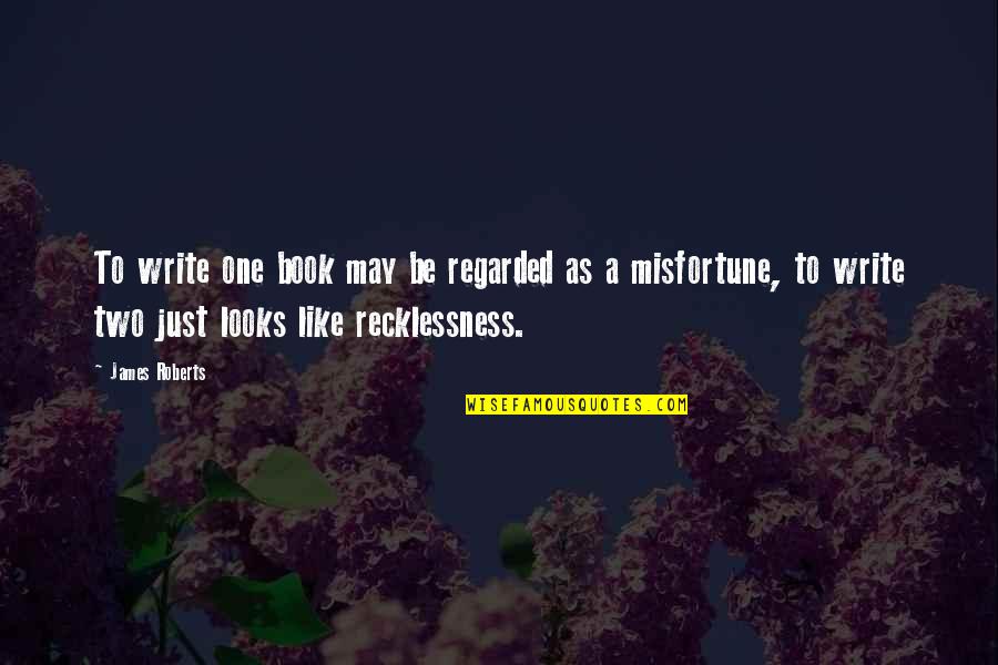 Recklessness 7 Quotes By James Roberts: To write one book may be regarded as